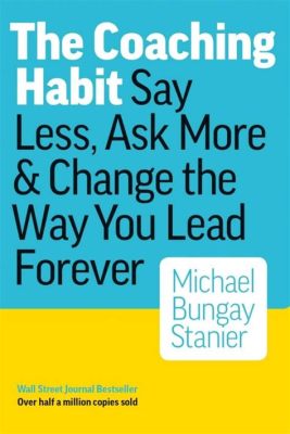  The Coaching Habit: Say Less, Ask More & Change the Way You Lead Forever – En Psykologisk Svärdsmästare för Din Karriär